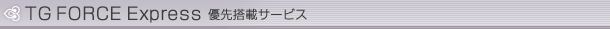 TG FORCE Express 優先搭載サービス