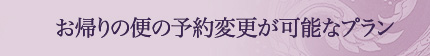 お帰りの便の予約変更が可能なプラン