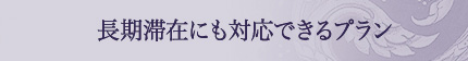 長期滞在にも対応できるプラン