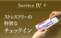 Service IV　ストレスフリーの特別なチェックイン