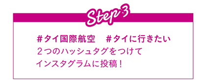 Step3 #タイ国際航空 #タイに行きたい 2つのハッシュタグをつけてインスタグラムに投稿！