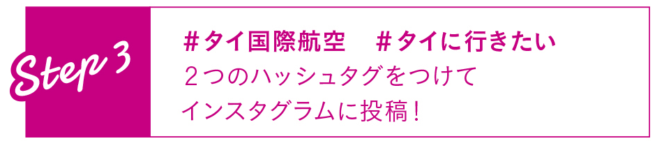 Step3 #タイ国際航空 #タイに行きたい 2つのハッシュタグをつけてインスタグラムに投稿！